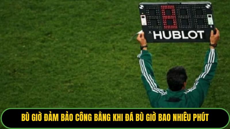 Bù giờ đảm bảo công bằng khi đá bù giờ bao nhiêu phút.