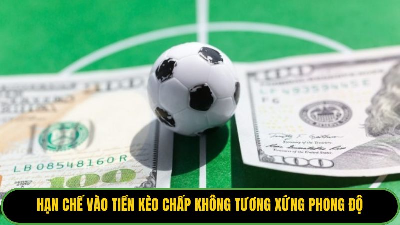 Hạn chế vào tiền kèo chấp không tương xứng phong độ