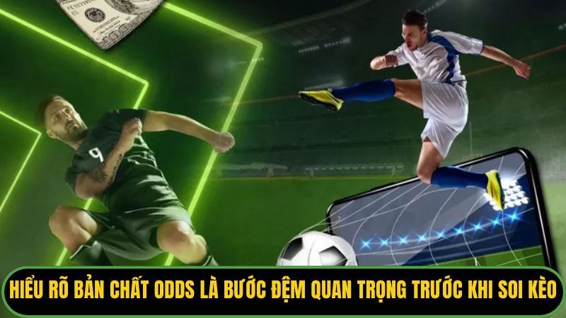 Hiểu rõ bản chất Odds là bước đệm quan trọng trước khi soi kèo. 