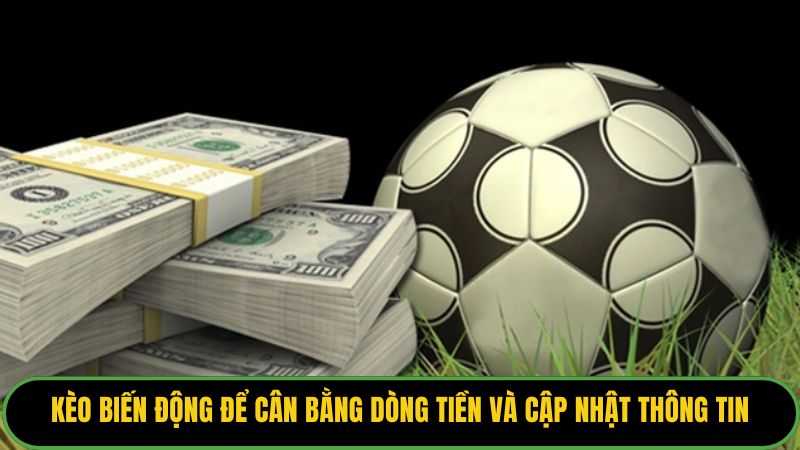 Kèo biến động để cân bằng dòng tiền và cập nhật thông tin. 