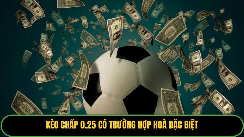 Kèo chấp 0.25 có trường hợp hoà đặc biệt