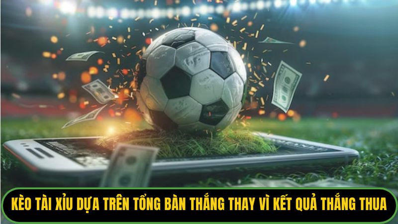 Kèo Tài Xỉu dựa trên tổng bàn thắng thay vì kết quả thắng thua. 