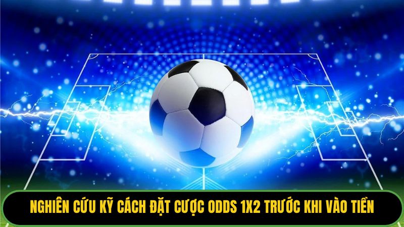Nghiên cứu kỹ cách đặt cược odds 1x2 trước khi vào tiền