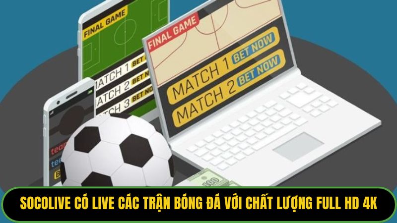 Socolive có live các trận bóng đá với chất lượng full HD 4K