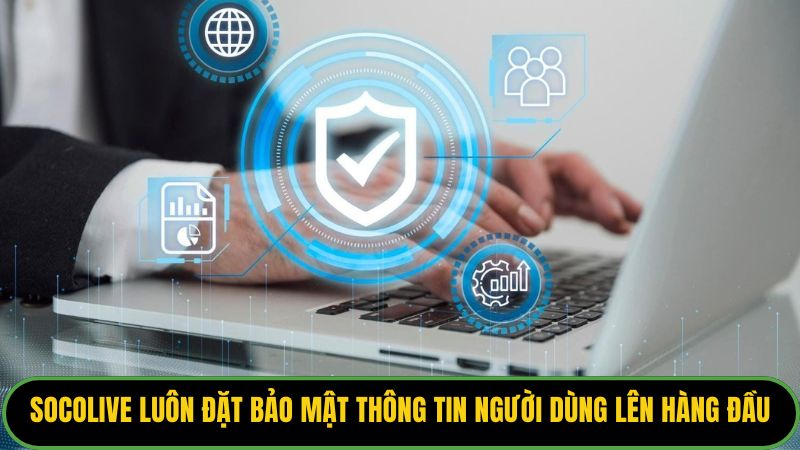 Socolive luôn đặt bảo mật thông tin người dùng lên hàng đầu