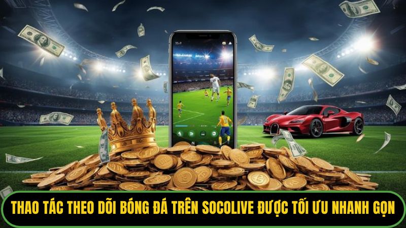 Thao tác theo dõi bóng đá trên Socolive được tối ưu nhanh gọn