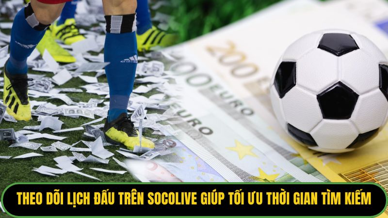 Theo dõi lịch đấu trên Socolive giúp tối ưu thời gian tìm kiếm