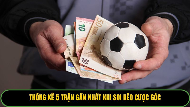 Thống kê 5 trận gần nhất khi soi kèo cược góc