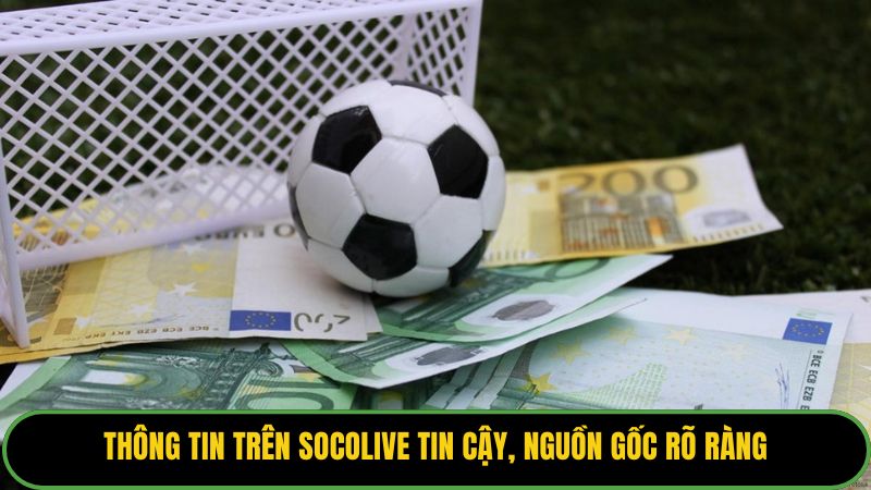 Thông tin trên Socolive tin cậy, nguồn gốc rõ ràng