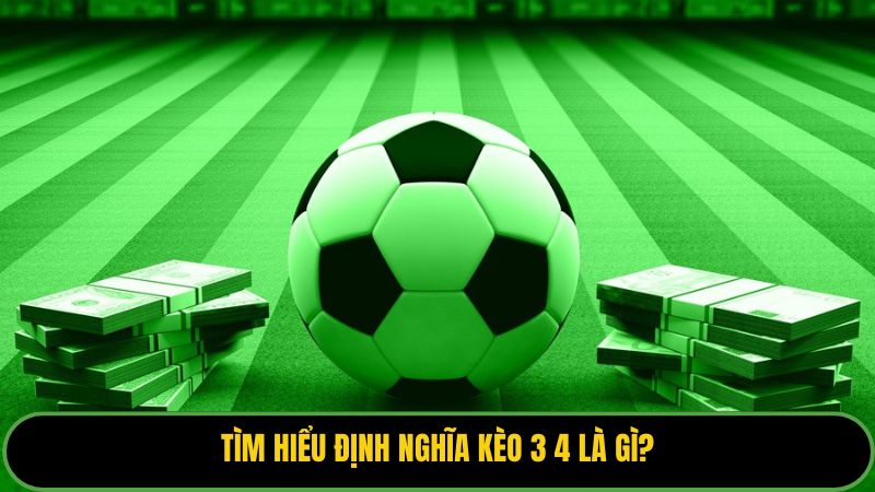 Tìm hiểu định nghĩa kèo 3 4 là gì?