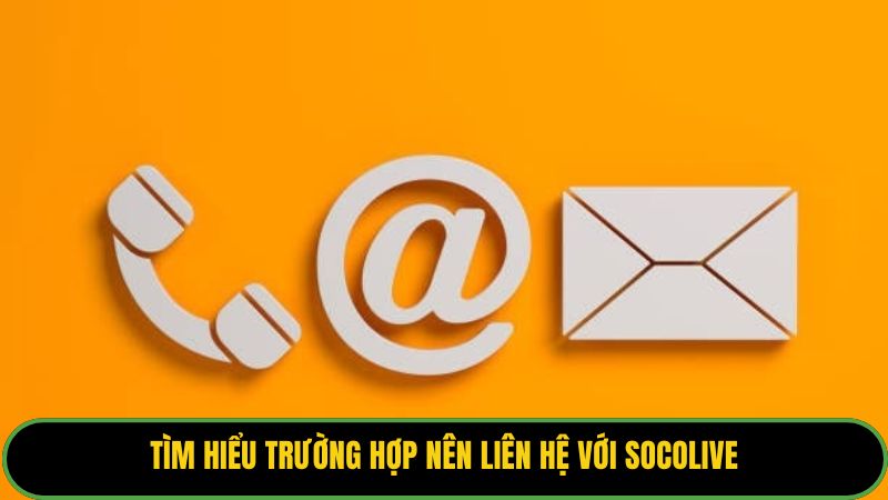 Tìm hiểu trường hợp nên liên hệ với Socolive