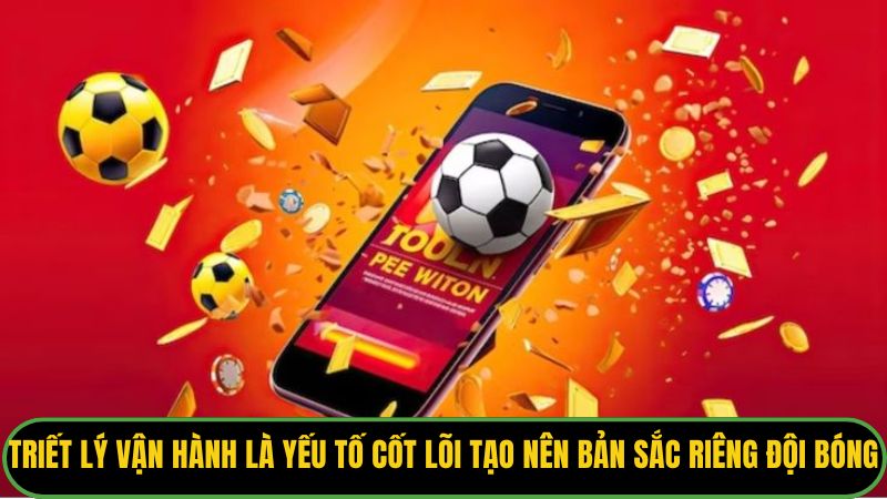Triết lý vận hành là yếu tố cốt lõi tạo nên bản sắc riêng của đội bóng.