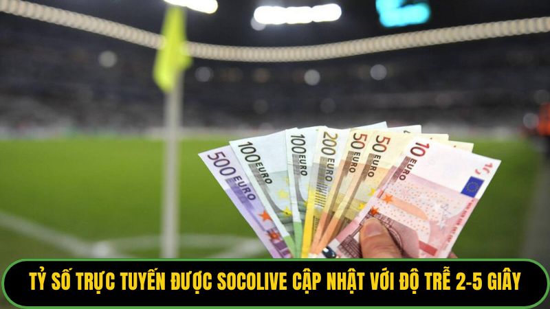 Tỷ số trực tuyến được Socolive cập nhật với độ trễ 2-5 giây