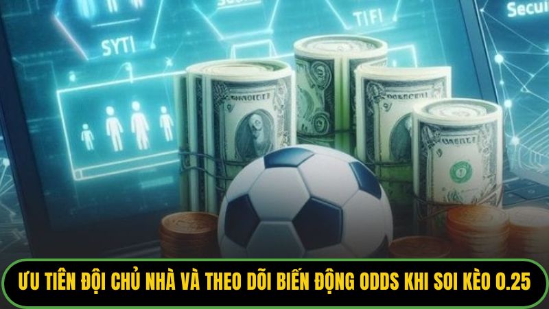 Ưu tiên đội chủ nhà và theo dõi biến động Odds khi soi kèo 0.25.