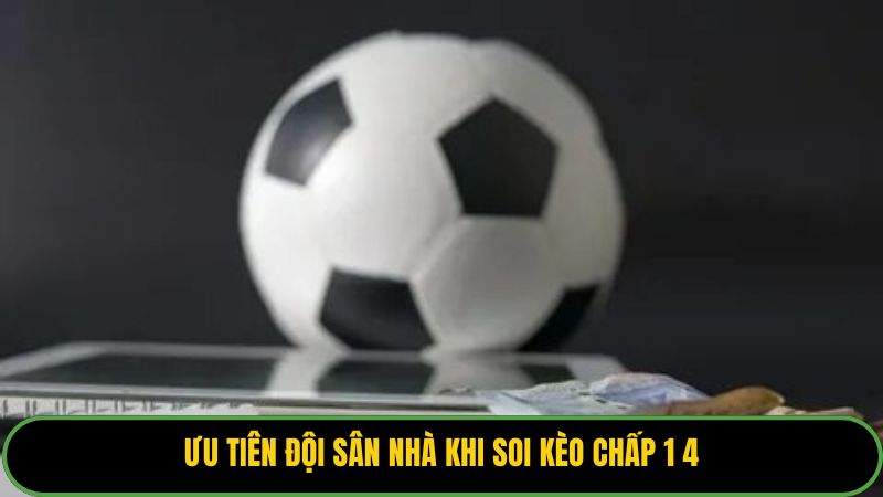 Ưu tiên đội sân nhà khi soi kèo chấp 1 4