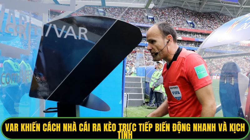 VAR khiến cách nhà cái ra kèo trực tiếp biến động nhanh và kịch tính. 