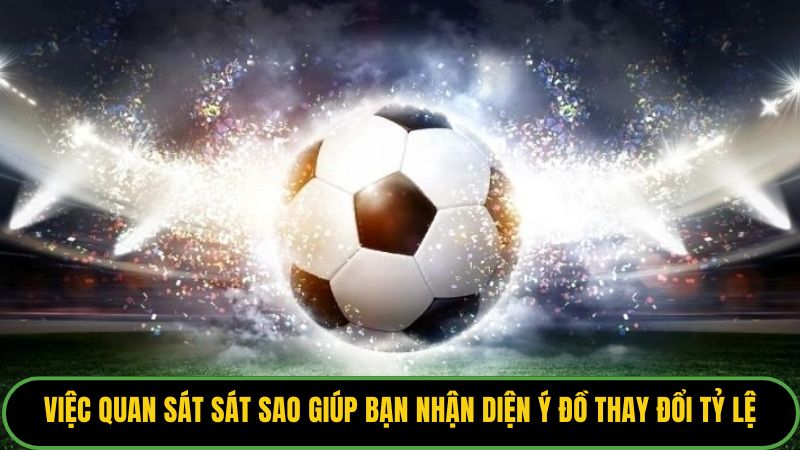 Việc quan sát sát sao giúp bạn nhận diện ý đồ thay đổi tỷ lệ của nhà cái.